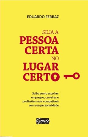 Seja a pessoa certa no lugar certo: Saiba como escolher empregos, carreiras e profissões mais compatíveis com a sua personalidade